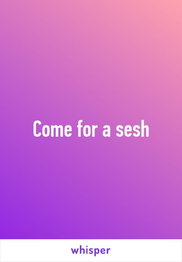 Come for a sesh