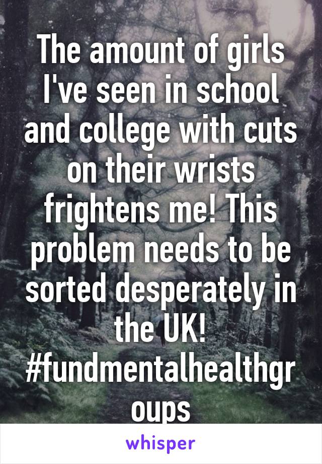 The amount of girls I've seen in school and college with cuts on their wrists frightens me! This problem needs to be sorted desperately in the UK!
#fundmentalhealthgroups