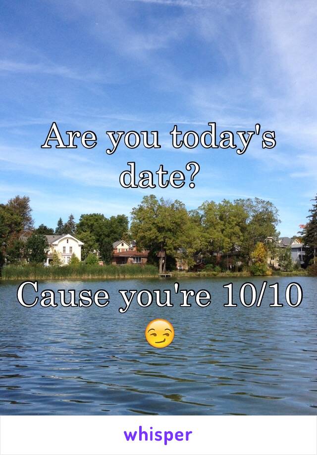 Are you today's date?


Cause you're 10/10 
😏