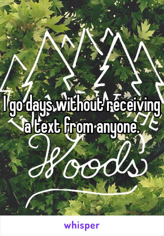 I go days without receiving a text from anyone.