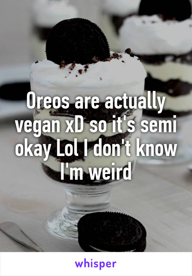 Oreos are actually vegan xD so it's semi okay Lol I don't know I'm weird