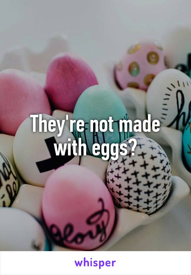 They're not made with eggs?