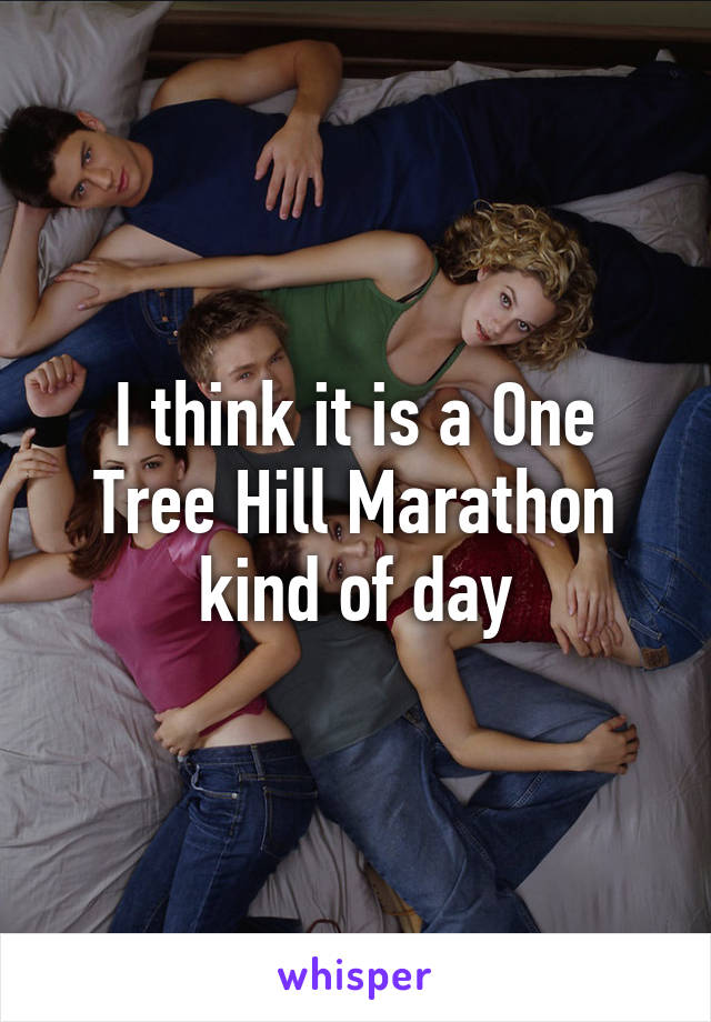 I think it is a One Tree Hill Marathon kind of day