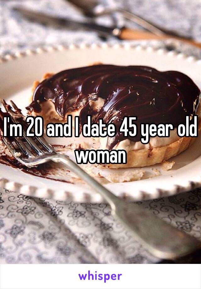 I'm 20 and I date 45 year old woman