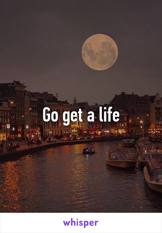 Go get a life