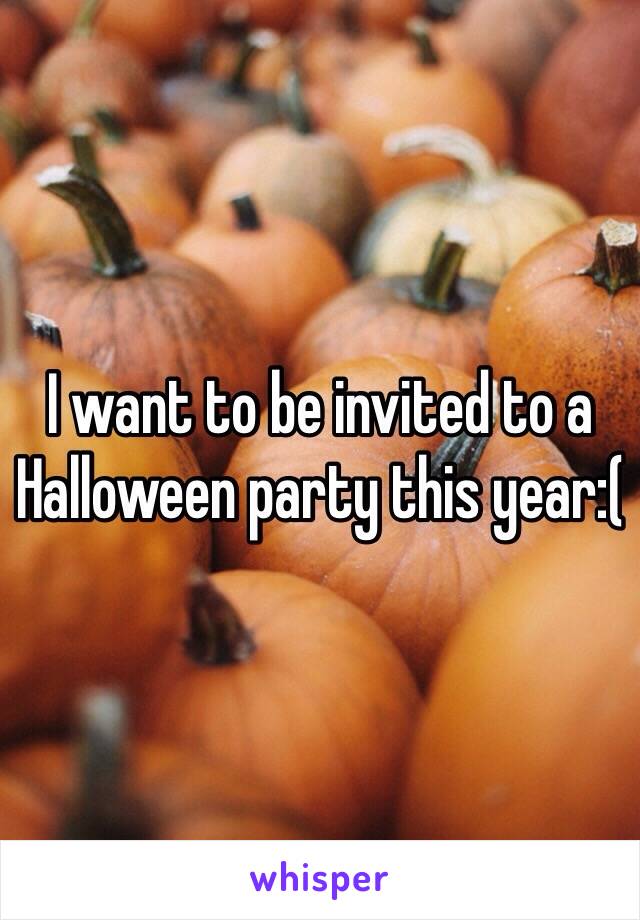 I want to be invited to a Halloween party this year:(