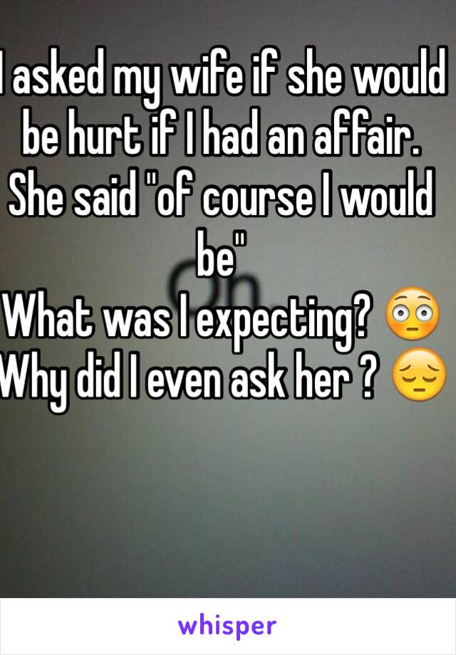 I asked my wife if she would be hurt if I had an affair.
She said "of course I would be"
What was I expecting? 😳
Why did I even ask her ? 😔