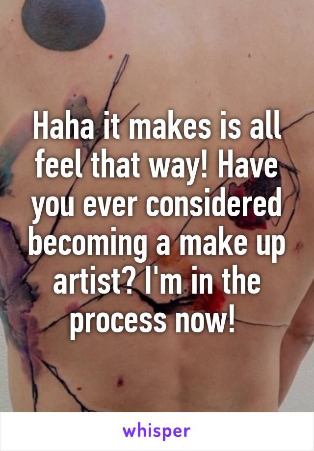 Haha it makes is all feel that way! Have you ever considered becoming a make up artist? I'm in the process now! 