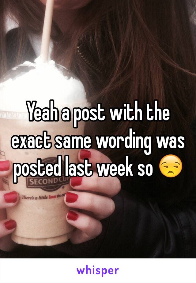 Yeah a post with the exact same wording was posted last week so 😒