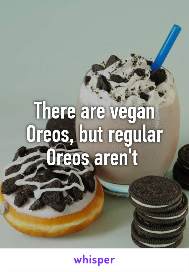 There are vegan Oreos, but regular Oreos aren't 