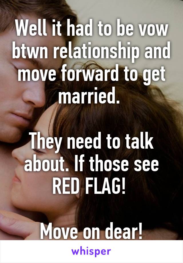 Well it had to be vow btwn relationship and move forward to get married. 

They need to talk about. If those see RED FLAG! 

Move on dear!