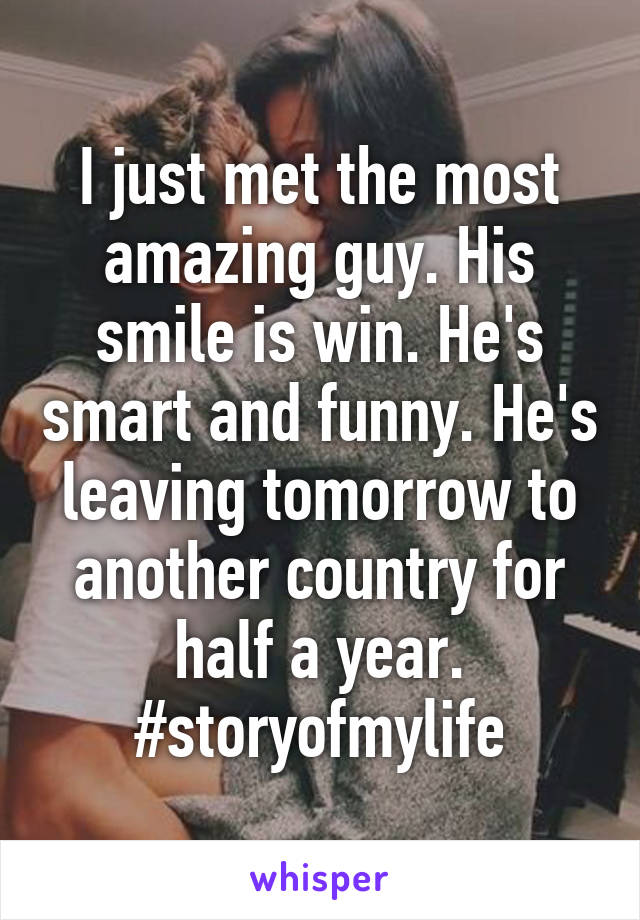 I just met the most amazing guy. His smile is win. He's smart and funny. He's leaving tomorrow to another country for half a year. #storyofmylife