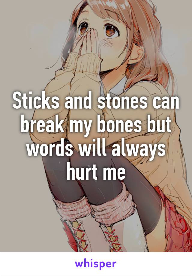 Sticks and stones can break my bones but words will always hurt me