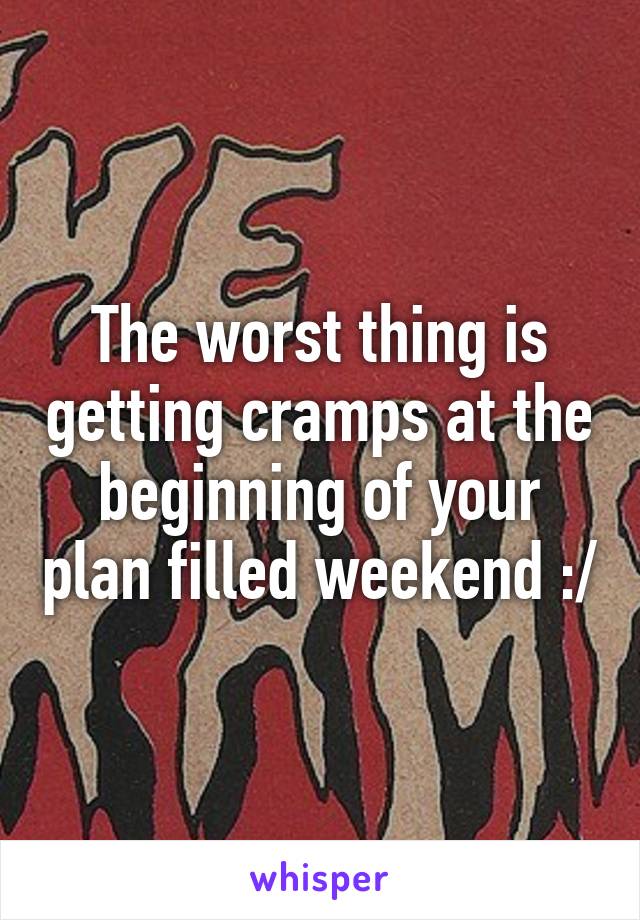 The worst thing is getting cramps at the beginning of your plan filled weekend :/