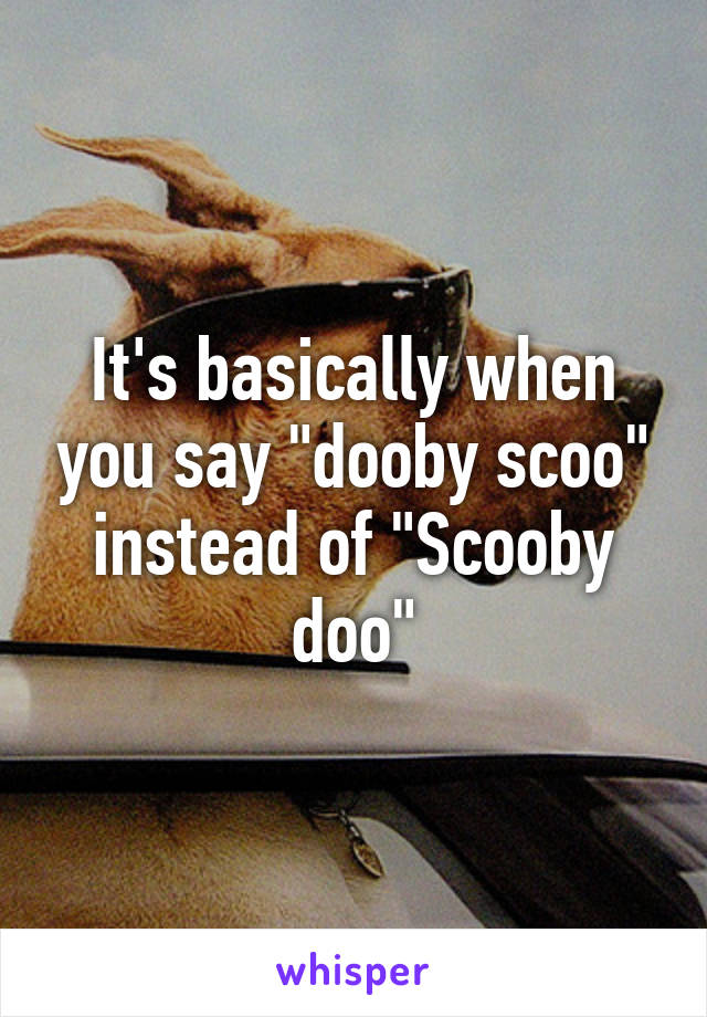 It's basically when you say "dooby scoo" instead of "Scooby doo"