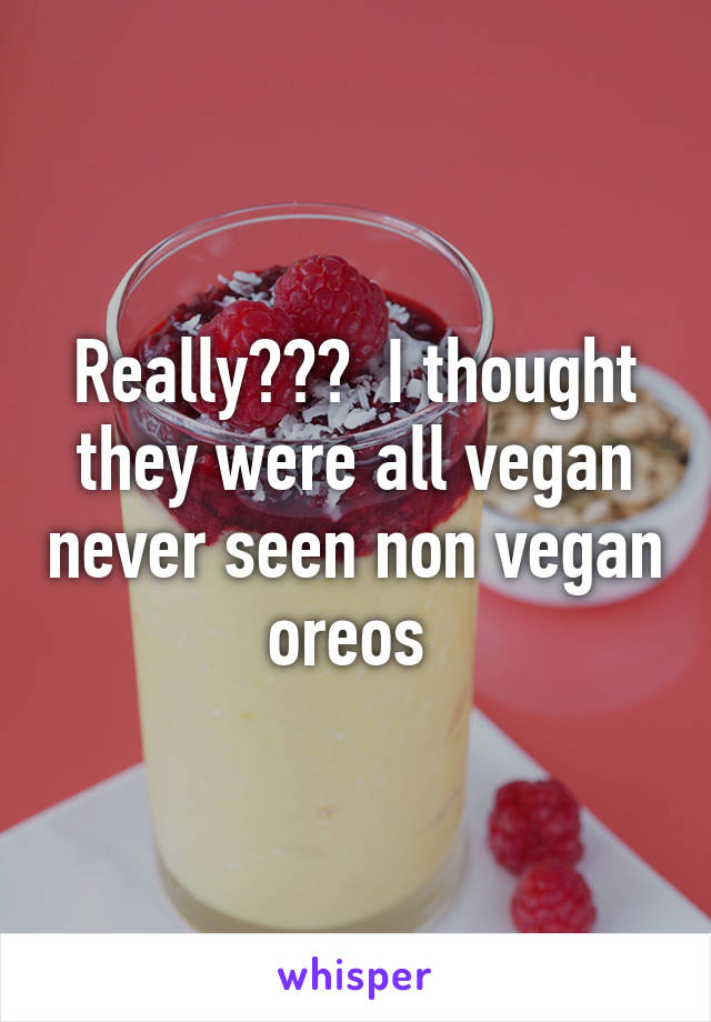 Really???  I thought they were all vegan never seen non vegan oreos 