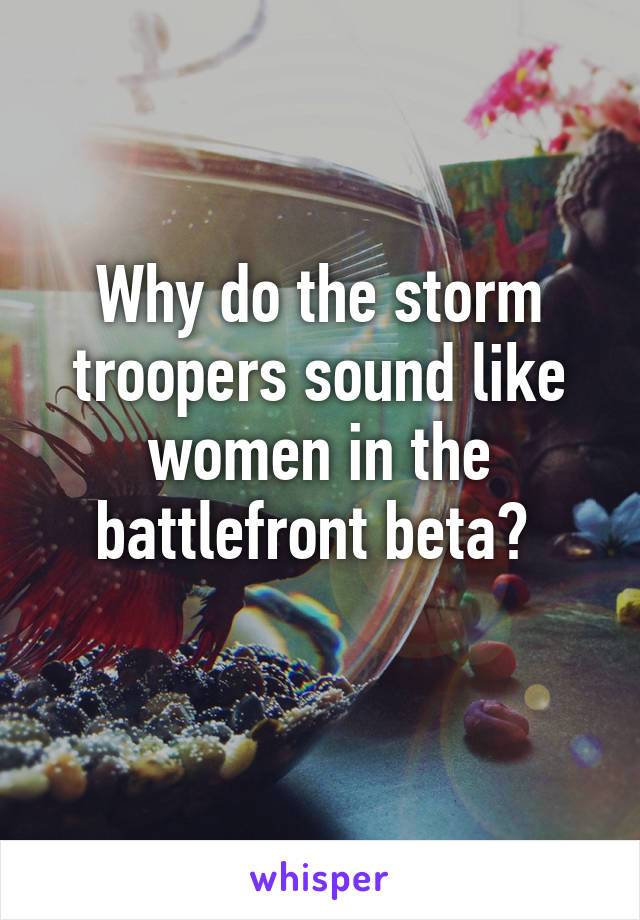 Why do the storm troopers sound like women in the battlefront beta? 
