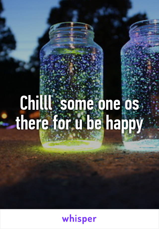 Chilll  some one os there for u be happy