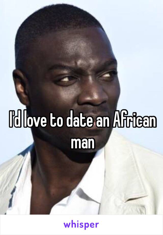 I'd love to date an African man