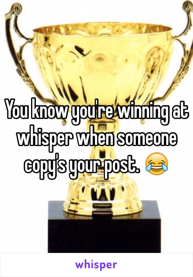 You know you're winning at whisper when someone copy's your post. 😂