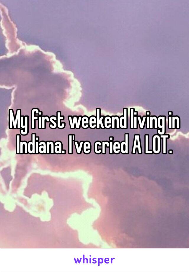 My first weekend living in Indiana. I've cried A LOT. 