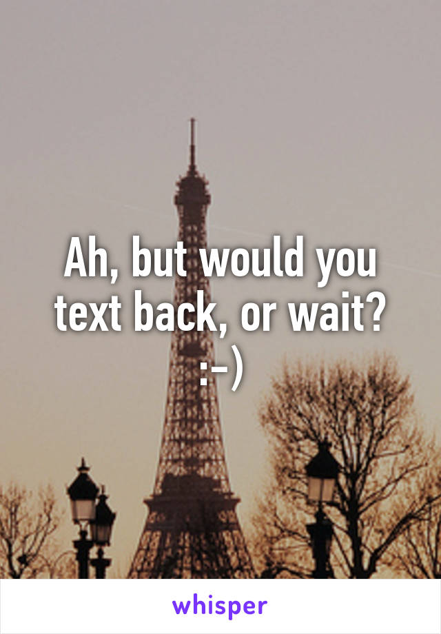 Ah, but would you text back, or wait? :-)