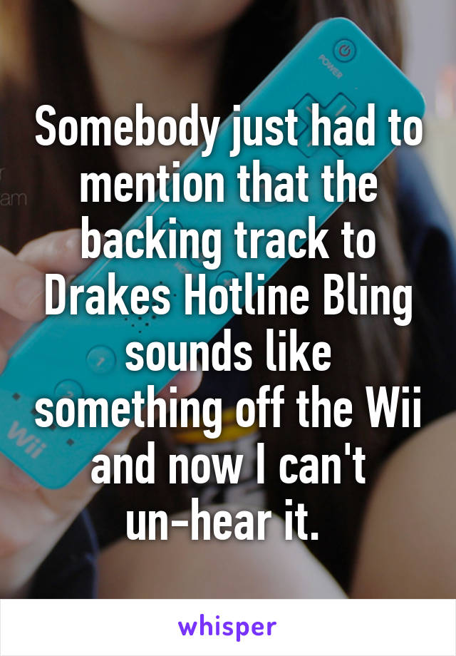 Somebody just had to mention that the backing track to Drakes Hotline Bling sounds like something off the Wii and now I can't un-hear it. 