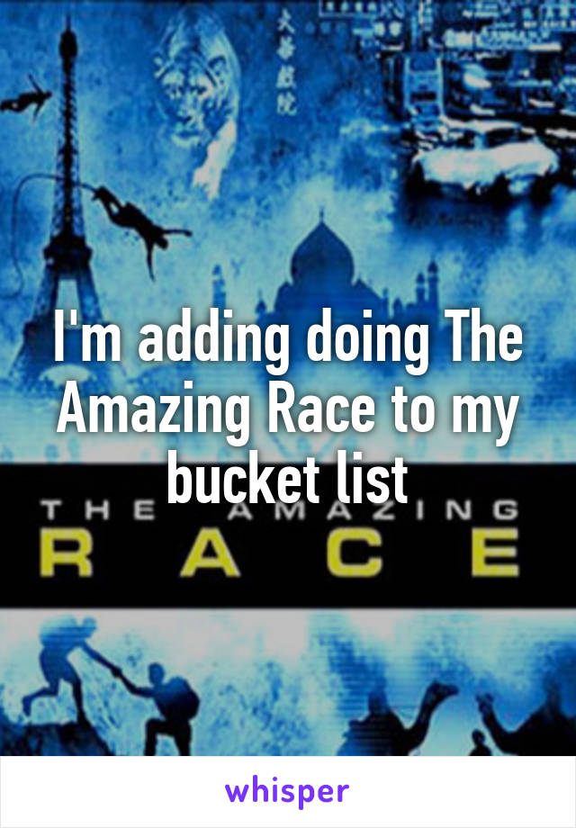 I'm adding doing The Amazing Race to my bucket list