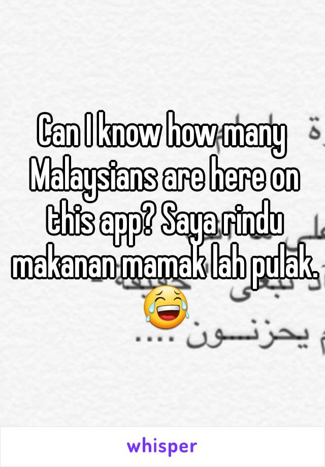 Can I know how many Malaysians are here on this app? Saya rindu makanan mamak lah pulak. 😂