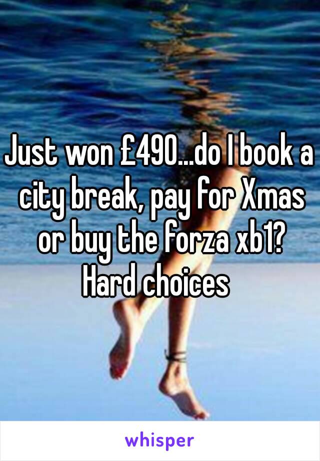 Just won £490...do I book a city break, pay for Xmas or buy the forza xb1?
Hard choices 