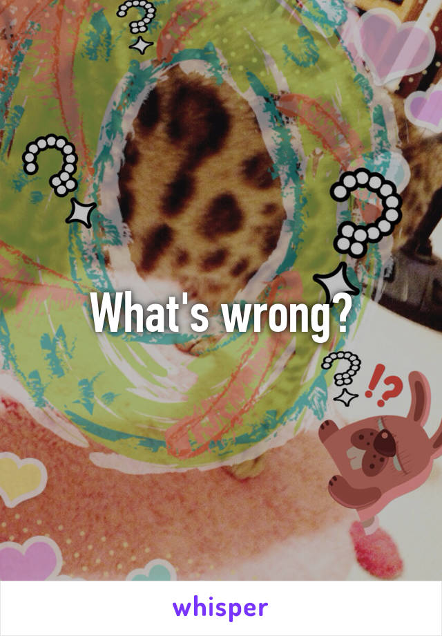 What's wrong?