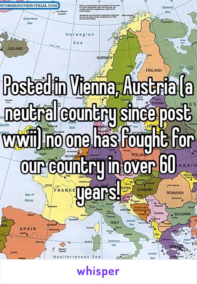 Posted in Vienna, Austria (a neutral country since post wwii) no one has fought for our country in over 60 years!