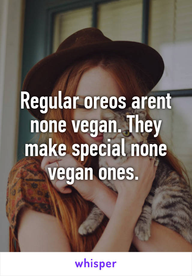 Regular oreos arent none vegan. They make special none vegan ones. 