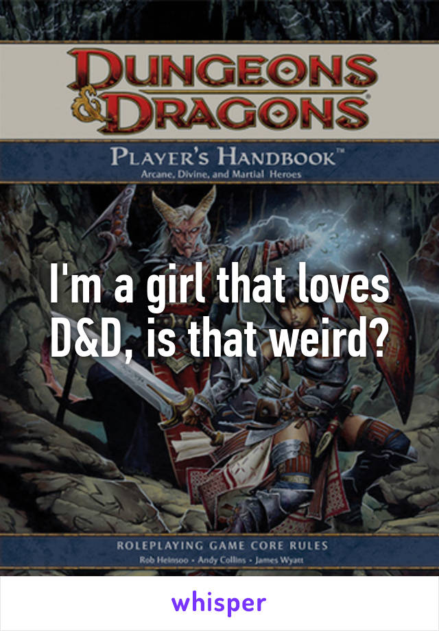 I'm a girl that loves D&D, is that weird?