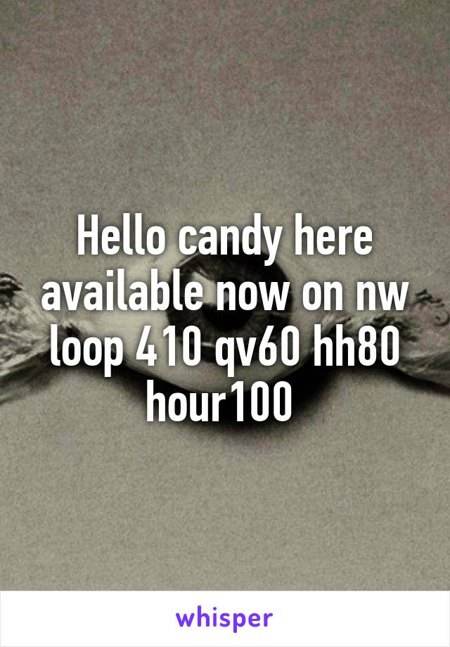 Hello candy here available now on nw loop 410 qv60 hh80 hour100 