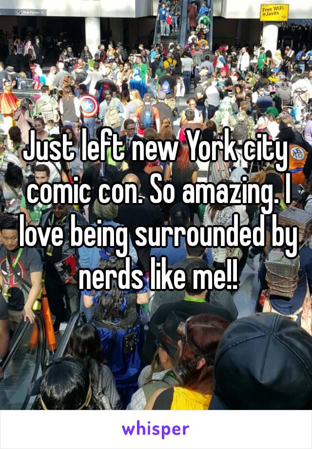 Just left new York city comic con. So amazing. I love being surrounded by nerds like me!!