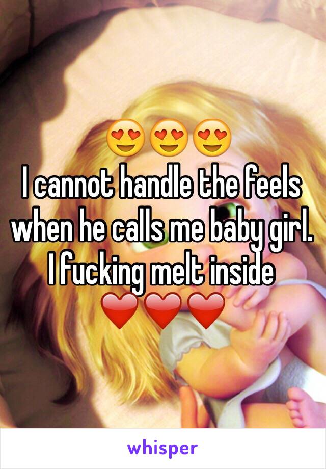   😍😍😍
I cannot handle the feels when he calls me baby girl.
I fucking melt inside 
❤️❤️❤️