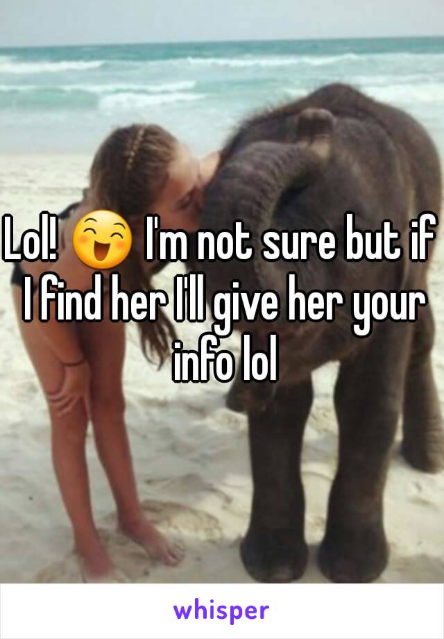 Lol! 😄 I'm not sure but if I find her I'll give her your info lol