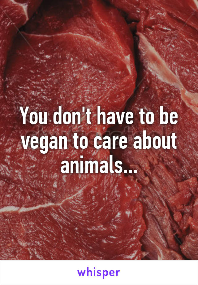 You don't have to be vegan to care about animals...