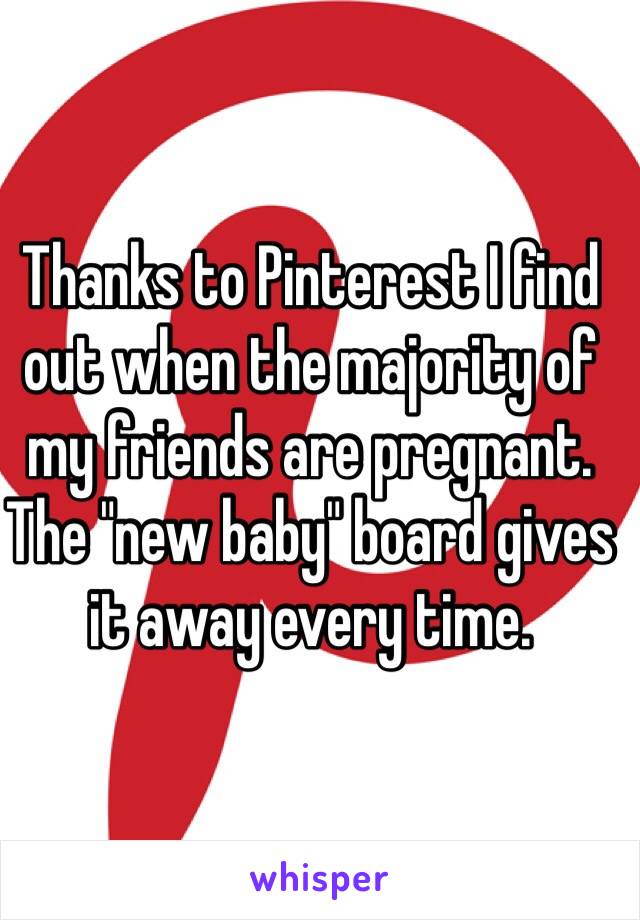 Thanks to Pinterest I find out when the majority of my friends are pregnant. The "new baby" board gives it away every time.  