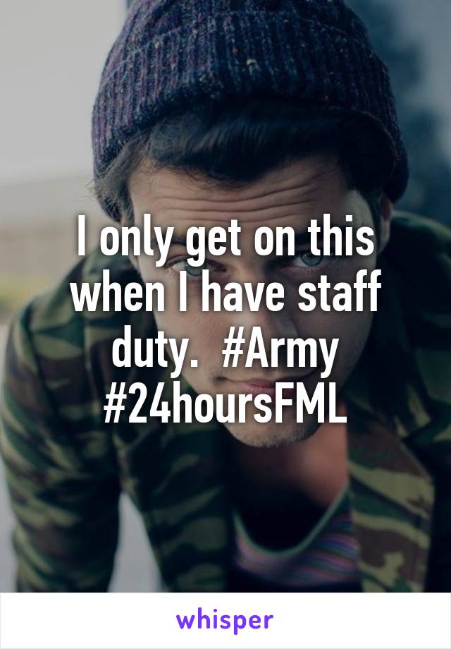 I only get on this when I have staff duty.  #Army #24hoursFML