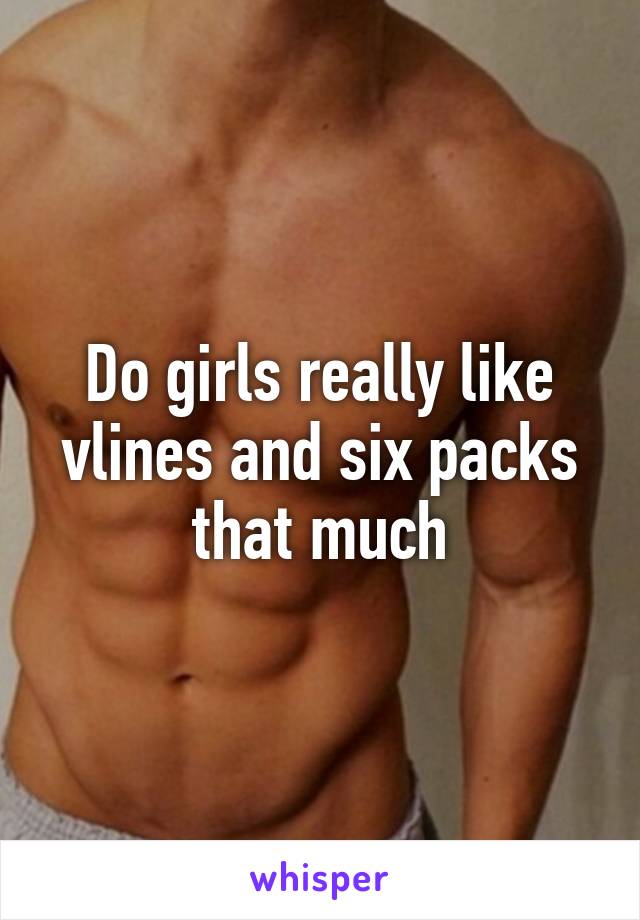 Do girls really like vlines and six packs that much