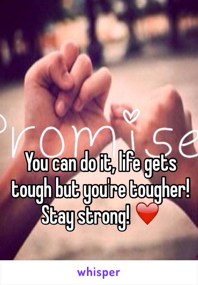 You can do it, life gets tough but you're tougher! Stay strong! ❤️