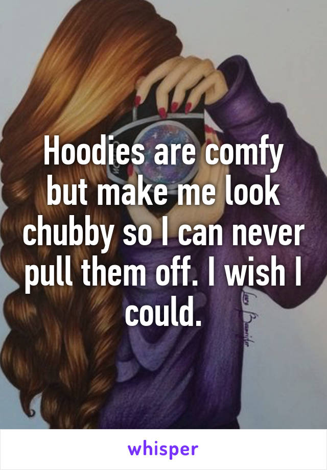 Hoodies are comfy but make me look chubby so I can never pull them off. I wish I could.