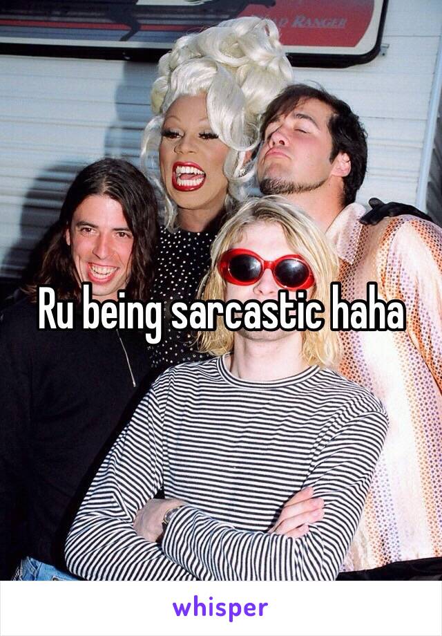 Ru being sarcastic haha