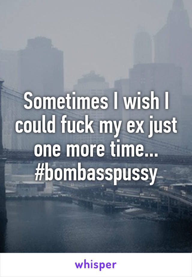 Sometimes I wish I could fuck my ex just one more time... #bombasspussy