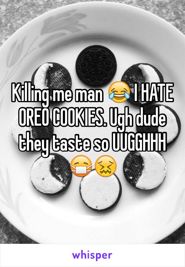 Killing me man 😂 I HATE OREO COOKIES. Ugh dude they taste so UUGGHHH 
😷😖