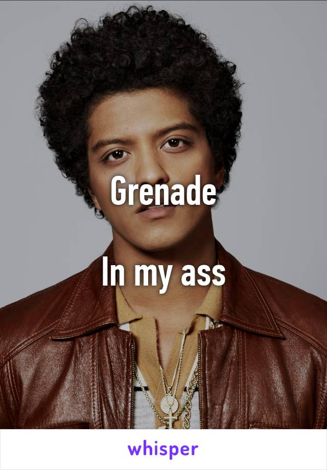 Grenade

In my ass