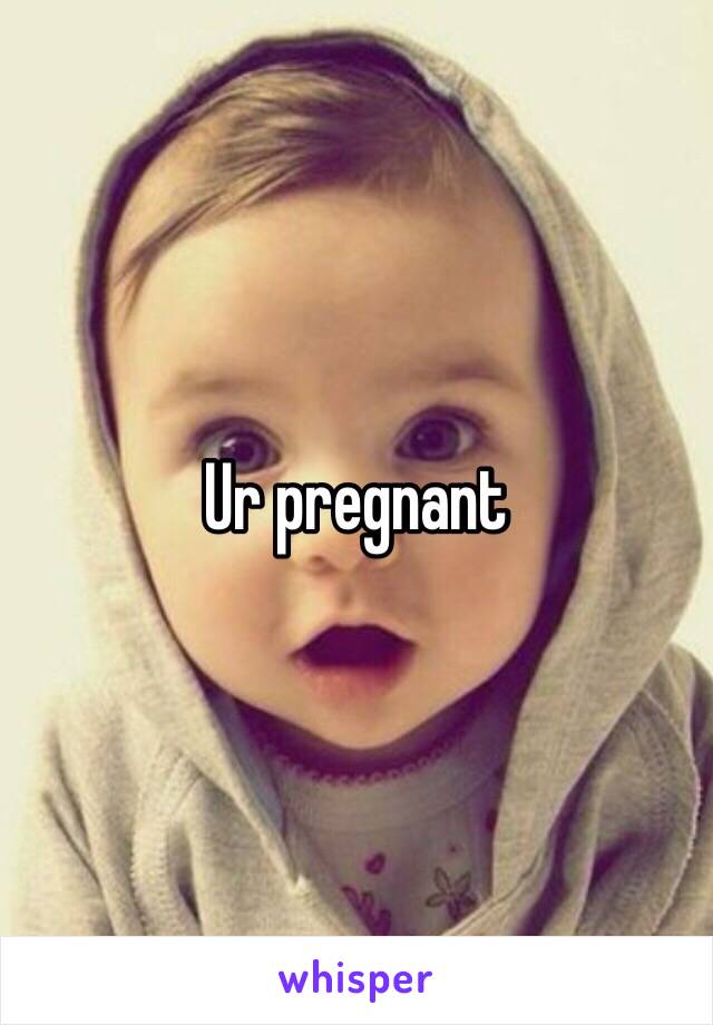 Ur pregnant 