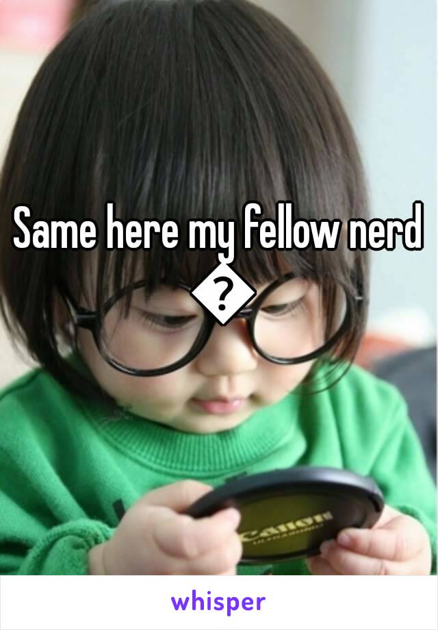 Same here my fellow nerd 😊